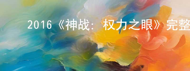 毕红霞的动漫综艺大全,2016《神战:权力之眼》完整版电影/在线观看/百度云-美剧天堂